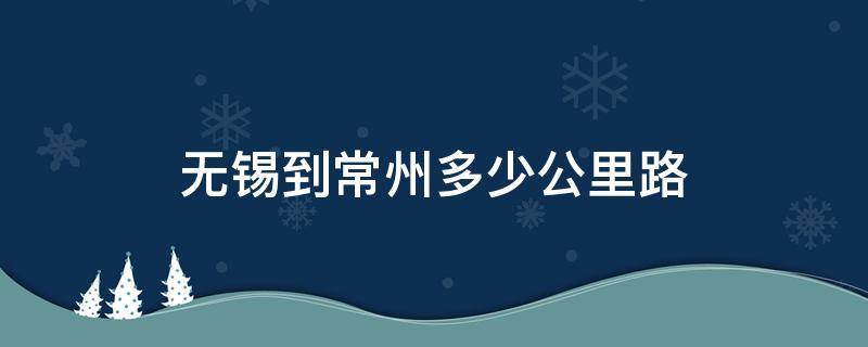 无锡到常州多少公里路 无锡到常州多少公里路程高速