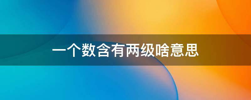 一个数含有两级啥意思 一个数含有两级,其中一级上的数是780二级上的数是5000