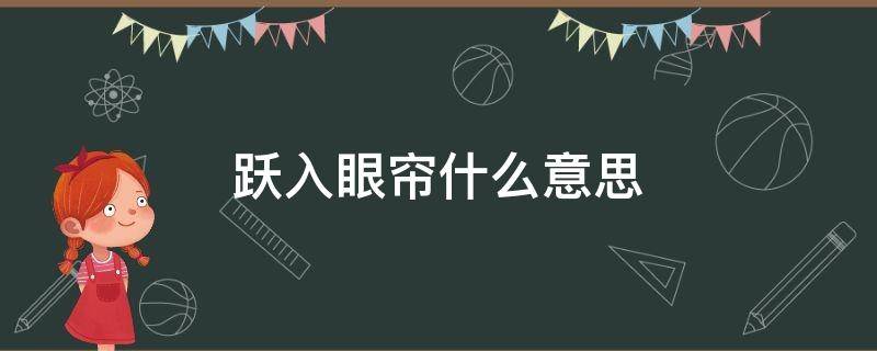 跃入眼帘什么意思 跃入眼帘是何意?