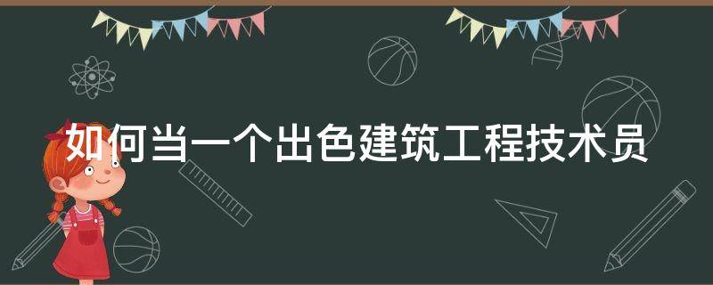 如何当一个出色建筑工程技术员（如何当一个出色建筑工程技术员呢）