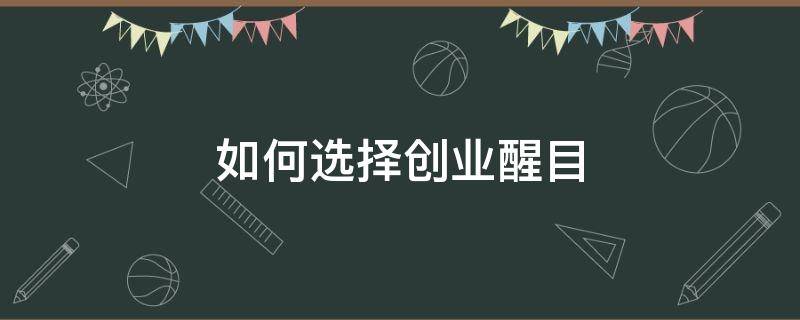 如何选择创业醒目 如何选择创业醒目产品