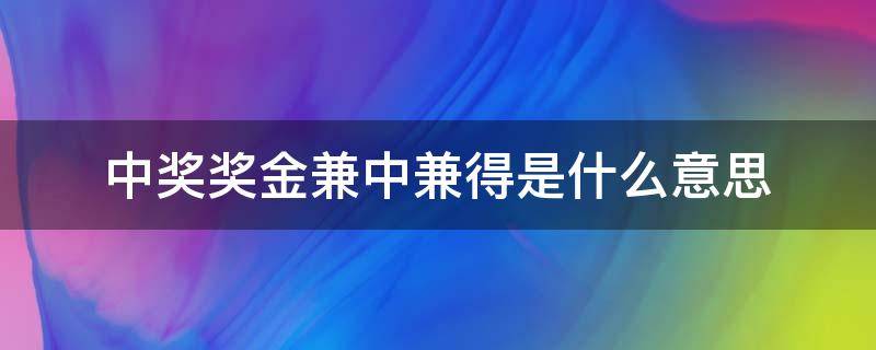 中奖奖金兼中兼得是什么意思 彩票兼中兼得是什么意思