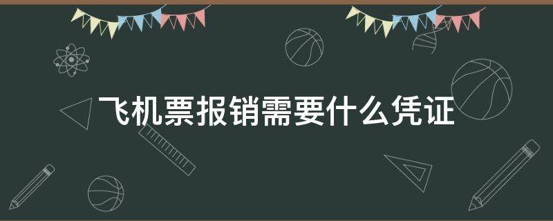 飞机票报销需要什么凭证（飞机票报销需要发票吗）