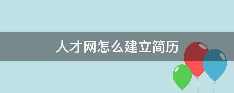 人才网怎么建立简历（人才网怎么建立简历表格）