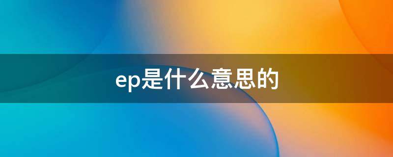 ep是什么意思的（ep是什么意思的化学）