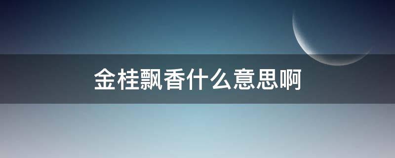 金桂飘香什么意思啊（金桂飘香,是什么意思）