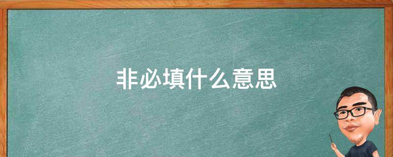 非必填什么意思 非必填是什么意思 最佳答案 知识搜索