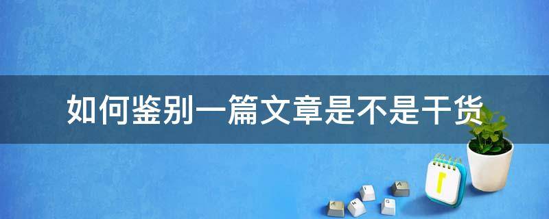 如何鉴别一篇文章是不是干货（如何判断一篇文章是不是小说）