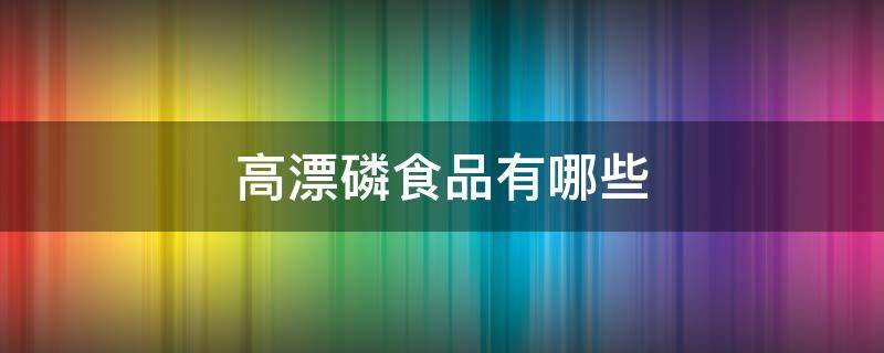 高漂磷食品有哪些 高漂麟食物有哪些