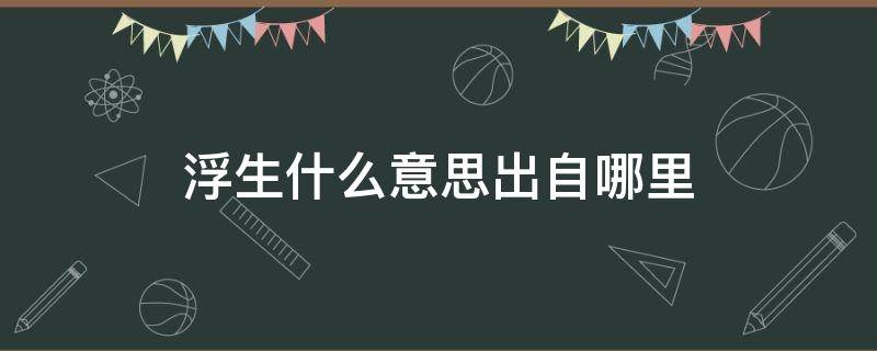 浮生什么意思出自哪里 浮生是什么