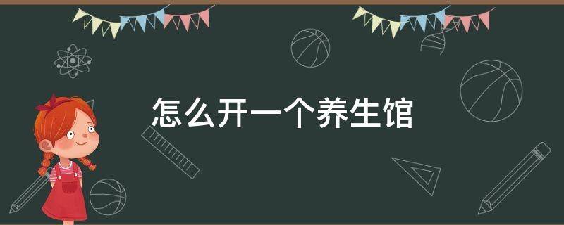 怎么开一个养生馆 想开一个养生馆如何下手