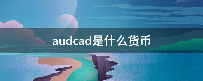 audcad是什么货币 audchf是什么货币