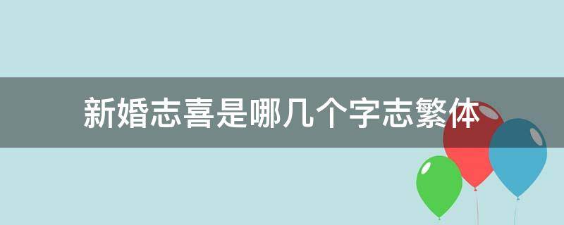 新婚志喜是哪几个字志繁体（新婚志喜哪个志字怎么写）