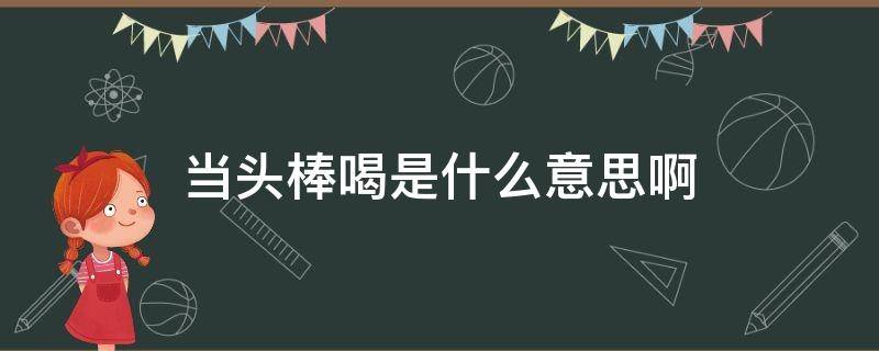 当头棒喝是什么意思啊（当头棒喝是什么意思啊代表什么数字）