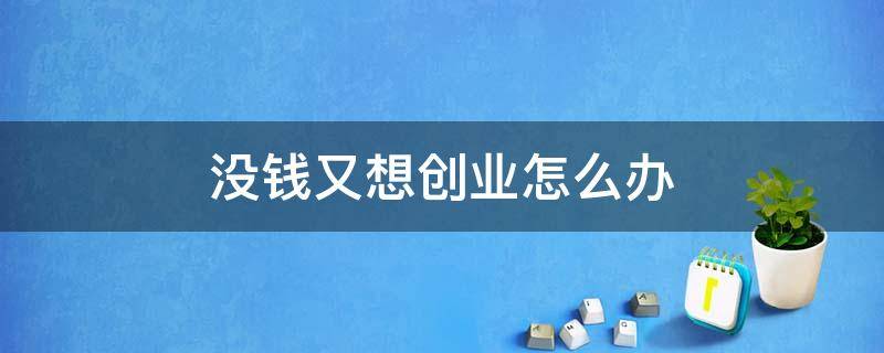 没钱又想创业怎么办（没钱还想创业怎么办）