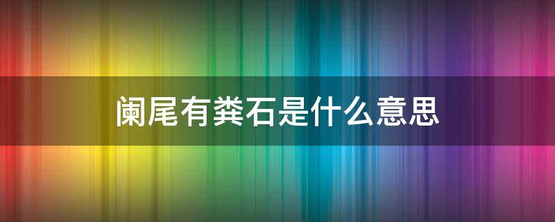 阑尾有粪石是什么意思 阑尾有粪石是什么意思需不需要做手术