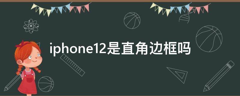 iphone12是直角边框吗（苹果12是不是直角边）