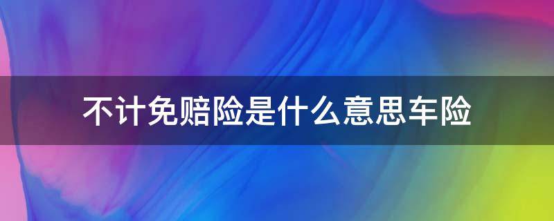 不计免赔险是什么意思车险 不计免赔险的含义