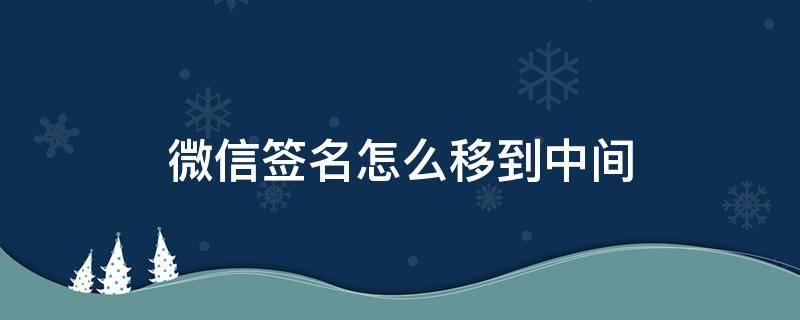 微信签名怎么移到中间 怎么把微信签名弄到中间