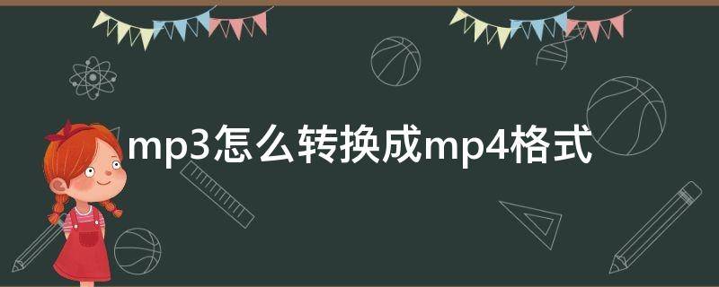 mp3怎么转换成mp4格式（mp3怎么转换成mp4格式转换器）