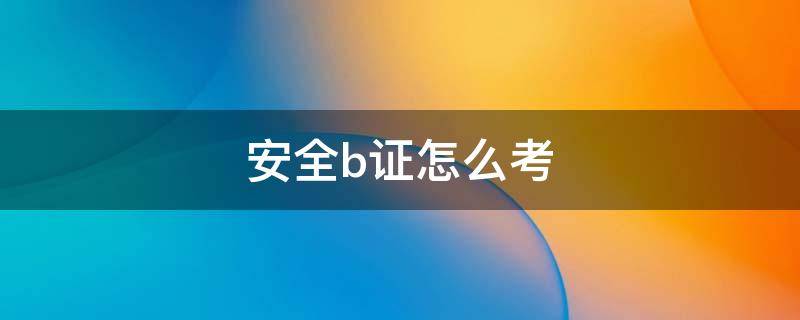 安全b证怎么考（交通安全b证怎么考）