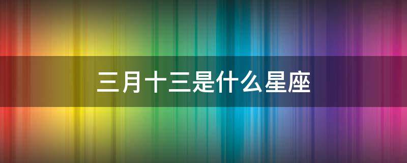 三月十三是什么星座 1987年农历三月十三是什么星座