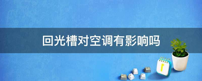 回光槽对空调有影响吗 回光槽对空调有影响吗视频