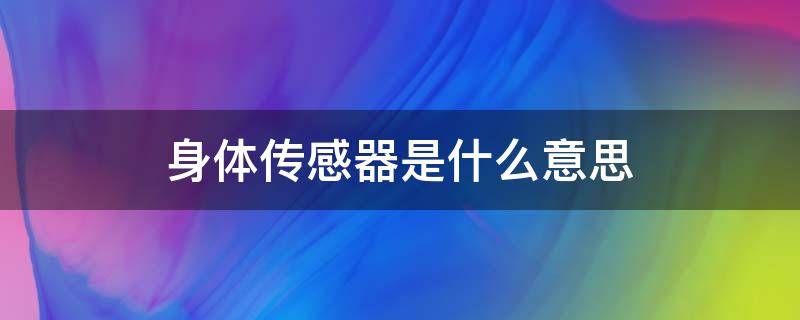 身体传感器是什么意思 身体传感器是什么功能