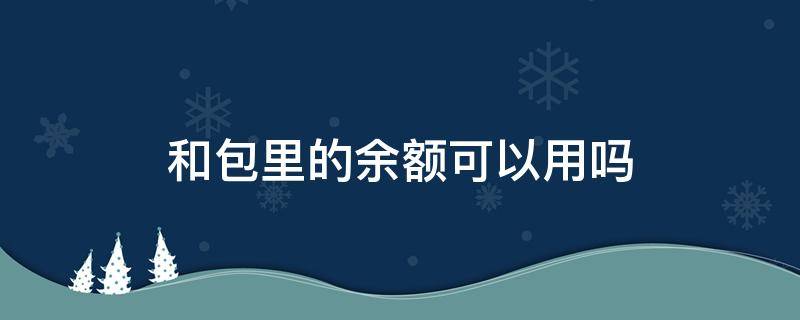 和包里的余额可以用吗 和包余额可以提现吗