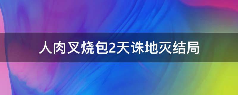 人肉叉烧包2天诛地灭结局