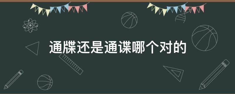 通牒还是通谍哪个对的 通牒和通牒有啥区别