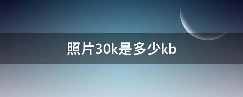 照片30k是多少kb 照片30k是多少乘多少