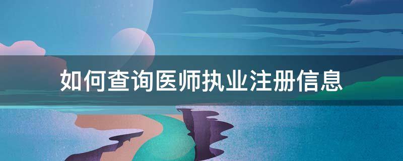 如何查询医师执业注册信息 如何查询医师执业注册信息表