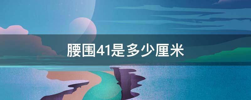 腰围41是多少厘米 腰围41是多少厘米?