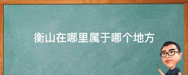 衡山在哪里属于哪个地方 衡山是在哪个省的请问一下