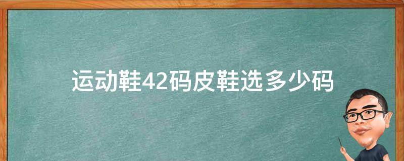 运动鞋42码皮鞋选多少码（42码的鞋是260还是265）