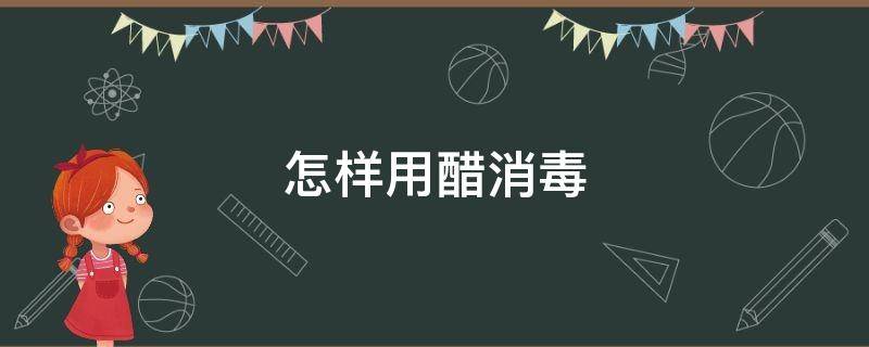 怎样用醋消毒 怎样用醋消毒木柜