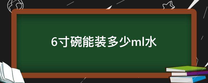 6寸碗能装多少ml水 6寸碗多少升