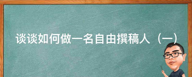 谈谈如何做一名自由撰稿人 谈谈如何做一名自由撰稿人作文