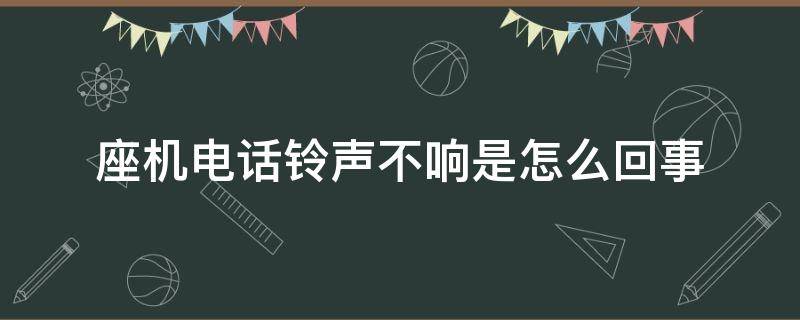 座机电话铃声不响是怎么回事（座机电话铃声不响是怎么回事呀）