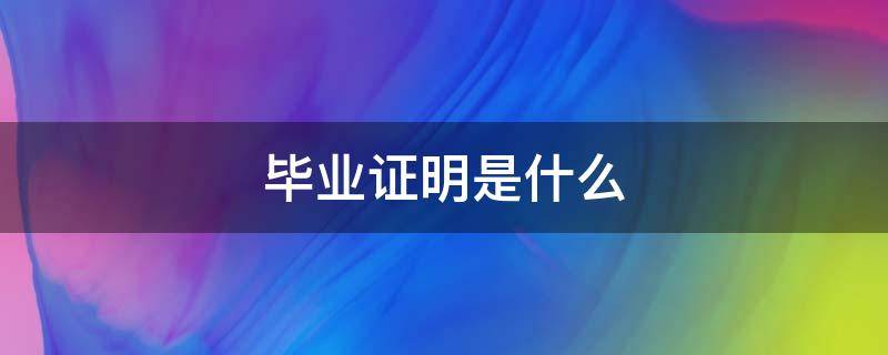 毕业证明是什么（毕业证明是什么意思怎么写）