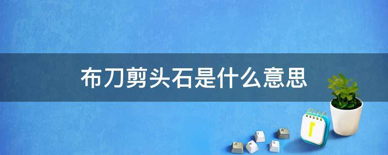 布刀剪头石是什么意思 布刀剪头石用谐音表达