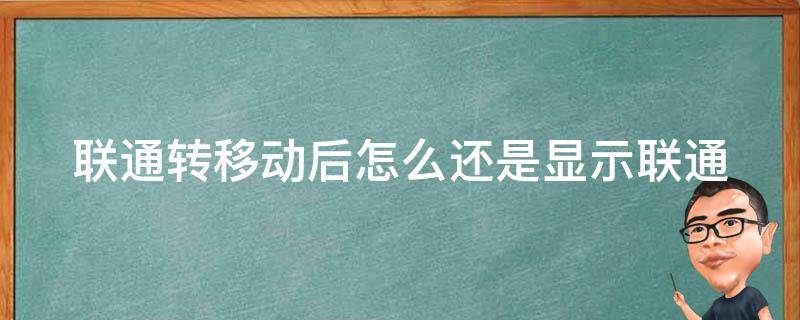 联通转移动后怎么还是显示联通（联通转移动后无服务）