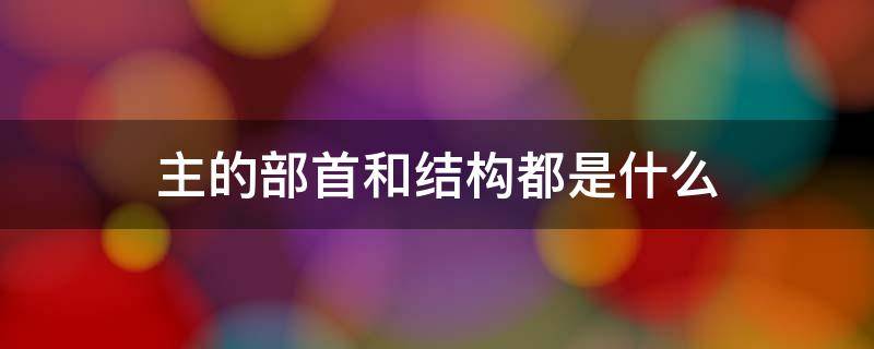 主的部首和结构都是什么 主的部首和结构都是什么字