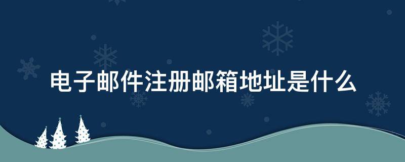 电子邮件注册邮箱地址是什么 注册电子邮件邮箱地址怎么填