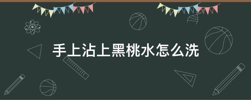 手上沾上黑桃水怎么洗（如何去掉黑桃粘在手上的 痕迹）