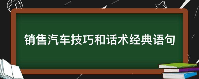 销售汽车技巧和话术经典语句 销售汽车的话术