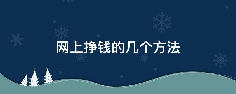 网上挣钱的几个方法 网上挣钱的方法有哪些?如何在