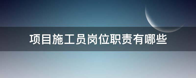 项目施工员岗位职责有哪些 项目施工员岗位职责有哪些要求