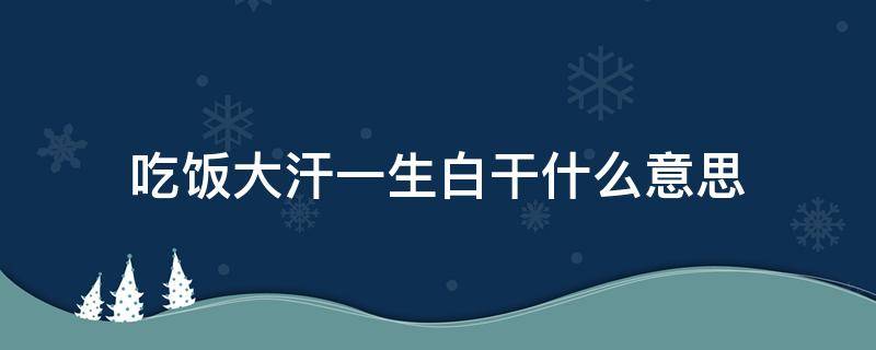 吃饭大汗一生白干什么意思 吃饭大汗 一生白干